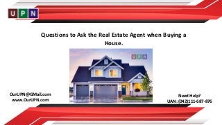 OurUPN@GMail.com
www.OurUPN.com
Need Help?
UAN: (042)111-687-876
Questions to Ask the Real Estate Agent when Buying a
House.
 
