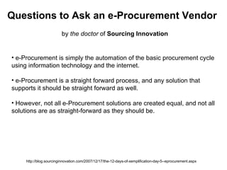 Questions to Ask an e-Procurement Vendor by  the doctor  of  Sourcing Innovation http://blog.sourcinginnovation.com/2007/12/17/the-12-days-of-xemplification-day-5--eprocurement.aspx ,[object Object],[object Object],[object Object],[object Object],[object Object],[object Object]