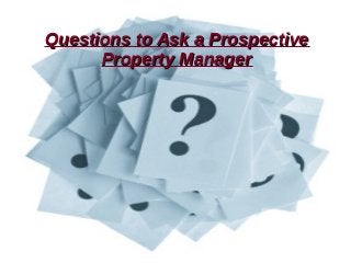 Questions to Ask a ProspectiveQuestions to Ask a Prospective
Property ManagerProperty Manager
 