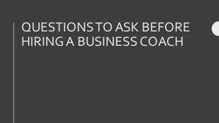QUESTIONSTO ASK BEFORE
HIRING A BUSINESS COACH
 