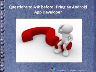 Questions to Ask before Hiring an Android
App Developer
http://android.pixelcrayons.com
 