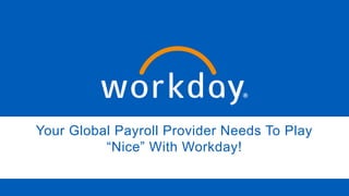 Your Global Payroll Provider Needs To Play
“Nice” With Workday!
 