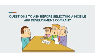 QUESTIONS TO ASK BEFORE SELECTING A MOBILE
APP DEVELOPMENT COMPANY
 