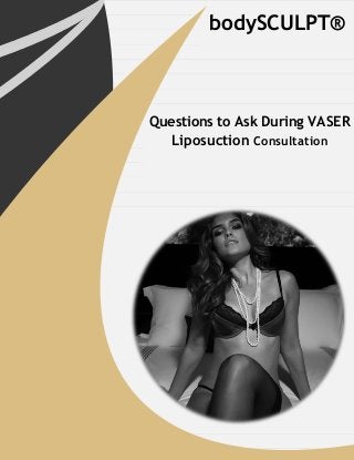bodySCULPT®
Questions to Ask During VASER
Liposuction Consultation
 