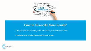 How to Generate More Leads?
To generate more leads, probe into where your leads come from
Identify what draws these leads ...