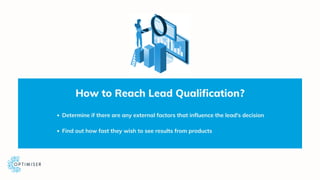 How to Reach Lead Qualification?
Determine if there are any external factors that influence the lead's decision
Find out h...