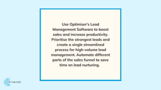 Use Optimiser's Lead
Management Software to boost
sales and increase productivity.
Prioritise the strongest leads and
crea...