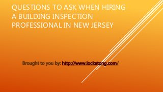QUESTIONS TO ASK WHEN HIRING
A BUILDING INSPECTION
PROFESSIONAL IN NEW JERSEY
Brought to you by: http://www.lockatong.com/
 