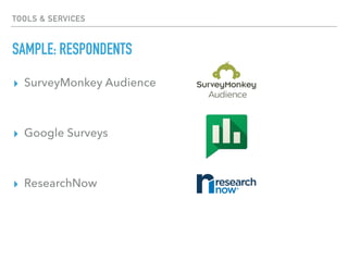 TOOLS & SERVICES
SAMPLE: RESPONDENTS
▸ SurveyMonkey Audience
▸ Google Surveys
▸ ResearchNow
 
