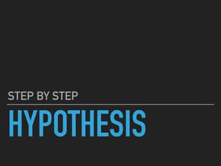 HYPOTHESIS
STEP BY STEP
 