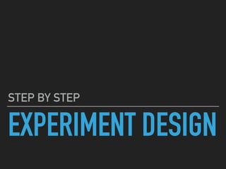 EXPERIMENT DESIGN
STEP BY STEP
 