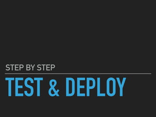 TEST & DEPLOY
STEP BY STEP
 