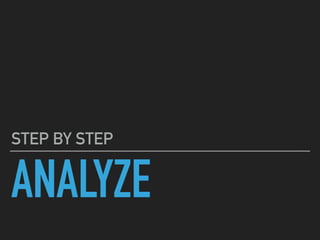 ANALYZE
STEP BY STEP
 