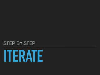 ITERATE
STEP BY STEP
 