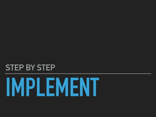 IMPLEMENT
STEP BY STEP
 