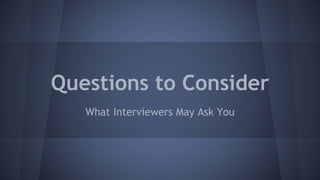 Questions to Consider 
What Interviewers May Ask You 
 