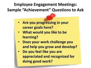 Employee Engagement Meetings:
Sample “Achievement” Questions to Ask
• Are you progressing in your
career goals here?
• Wha...