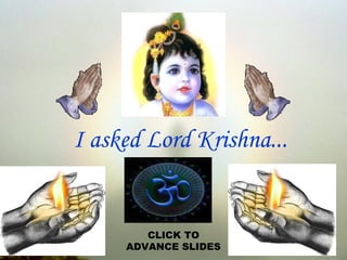 I asked Lord Krishna... CLICK TO ADVANCE SLIDES 