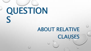 QUESTION
S
ABOUT RELATIVE
CLAUSES
 