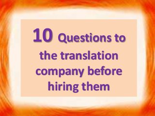 10 Questions to
the translation
company before
hiring them
 