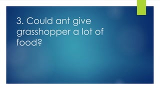 3. Could ant give
grasshopper a lot of
food?
 