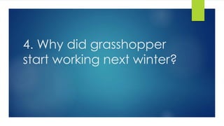 4. Why did grasshopper
start working next winter?
 