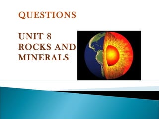 QUESTIONS

UNIT 8
ROCKS AND
MINERALS
 