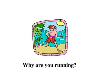 Why are you running? 
