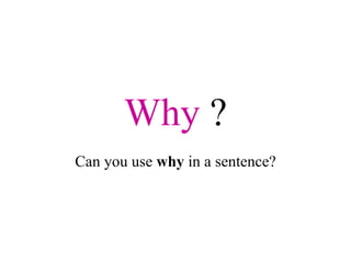 Why  ? Can you use  why  in a sentence? 