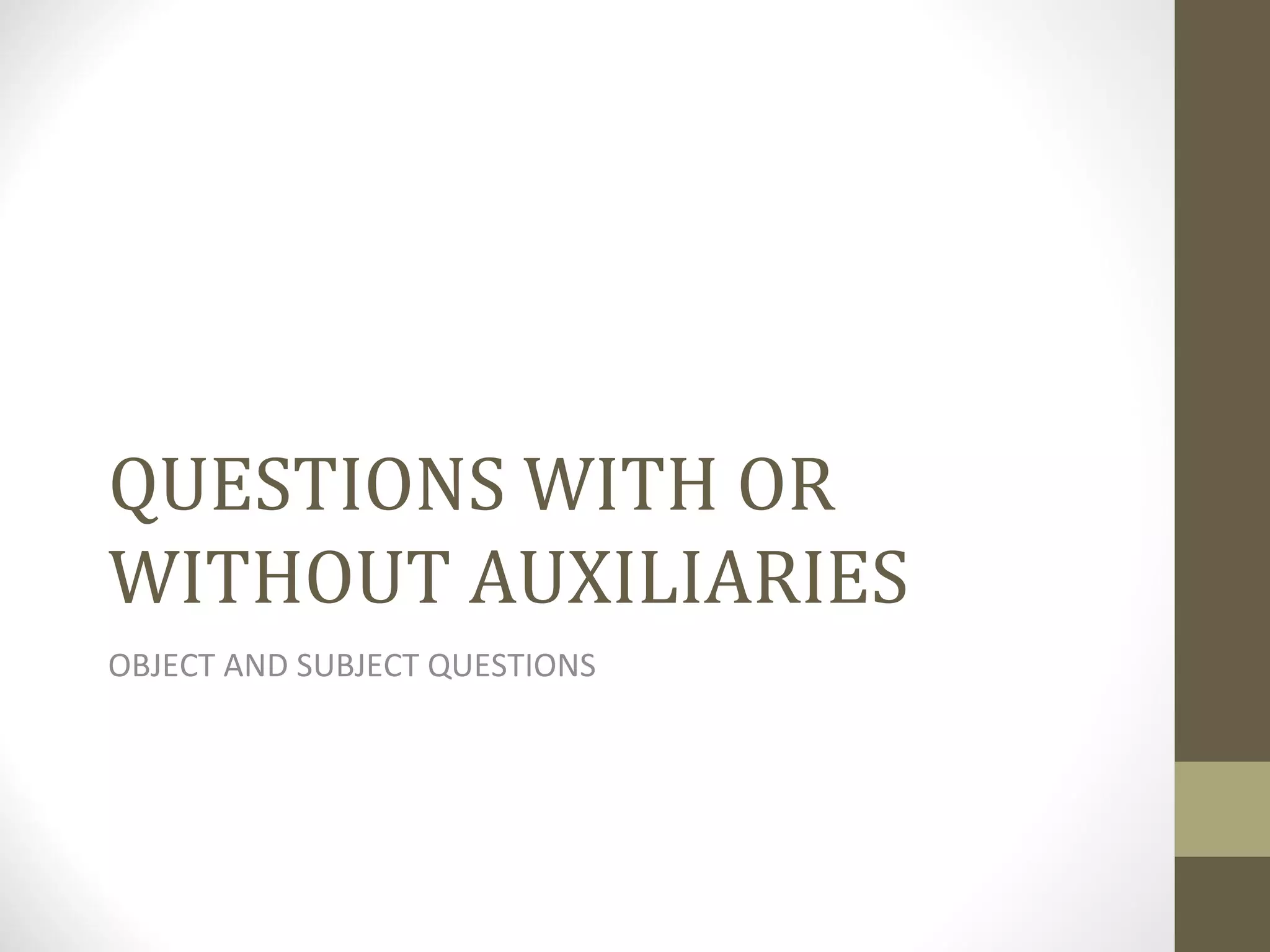 QUESTIONS WITH OR WITHOUT AUXILIARIES OBJECT AND SUBJECT QUESTIONS