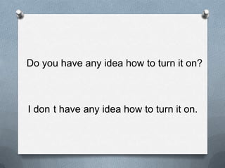 Do youhaveany idea howtoturniton?I don´thaveany idea howtoturniton.