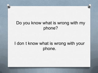 Do youknowwhatiswrongwithmyphone?I don´tknowwhatiswrongwithyourphone.