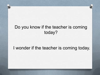Do youknowiftheteacheriscomingtoday?I wonderiftheteacheriscomingtoday.