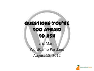 Questions You’re
  Too Afraid
     To Ask
     Eric Mann
 WordCamp Portland
  August 18, 2012
 