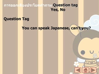 Question tag
Yes, No
Question Tag
You can speak Japanese, can’t you?
 
