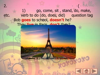 2. (
1) go, come, sit , stand, do, make,
etc. verb to do (do, does, did) question tag
Bob goes to school, doesn't he?
They live in Paris, don't they?
 