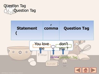 Question Tag
Question Tag
Statement
(
,
comma Question Tag
You love
me ,
don’t
you ?
commaQuestion Tag
 