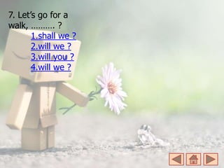 7. Let’s go for a
walk, ………. ?
1.shall we ?
2.will we ?
3.will you ?
4.will we ?
 
