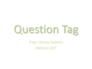 Question Tag
Engr. Hamza Saleem
Mehran UET
 