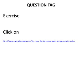 QUESTION TAG
Exercise
Click on
http://www.myenglishpages.com/site_php_files/grammar-exercise-tag-questions.php
 