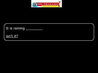 It is raining ________
isn’t it?
 