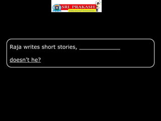 Raja writes short stories, ____________
doesn’t he?
 