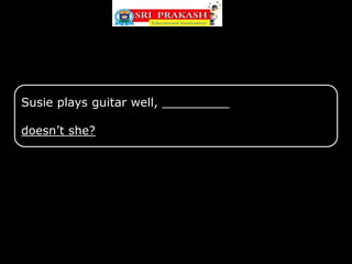 Susie plays guitar well, _________
doesn’t she?
 
