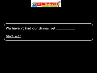 We haven’t had our dinner yet _________
have we?
 