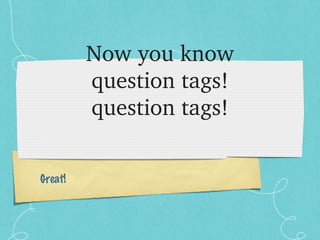 Now you know question tags! question tags! Great! 