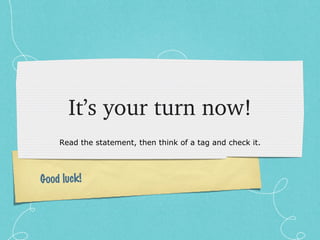 It’s your turn now! Read the statement, then think of a tag and check it. Good luck! 