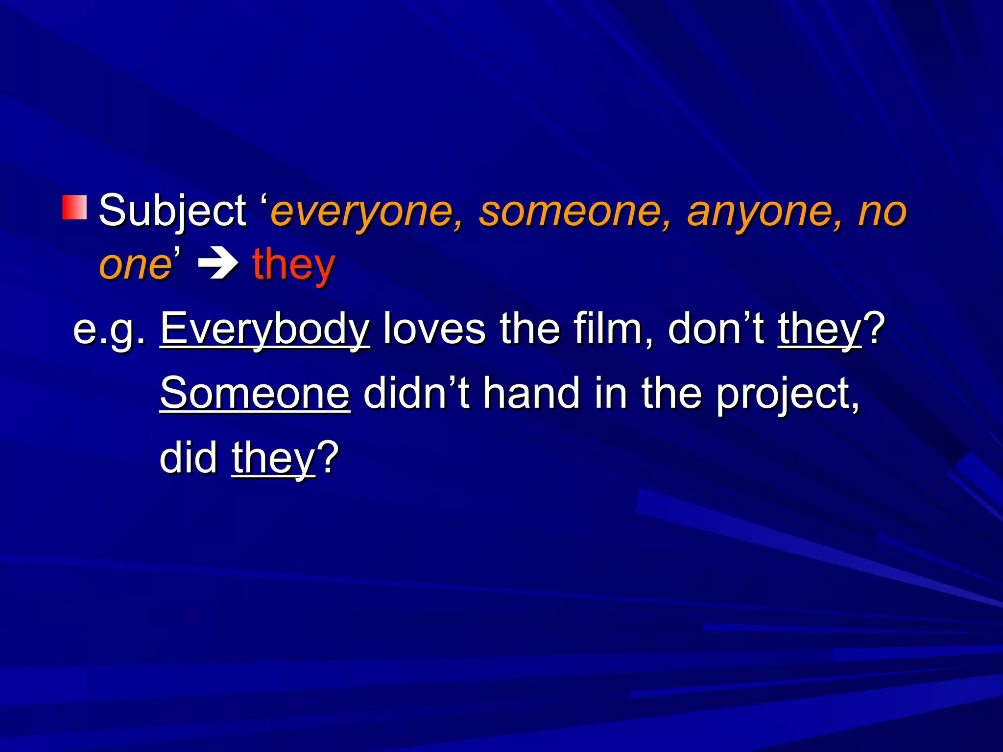 Subject ‘everyone, someone, anyone, no
 one’  they
e.g. Everybody loves the film, don’t they?
     Someone didn’t hand in the project,
     did they?
 