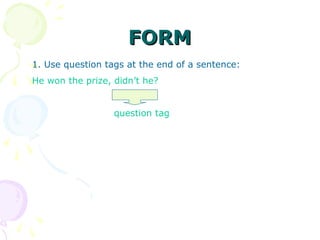 FORMFORM
1. Use question tags at the end of a sentence:
He won the prize, didn’t he?
question tag
 