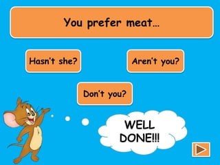 You prefer meat…
Hasn’t she? Aren’t you?
Don’t you?
TRY
AGAIN!!!
WELL
DONE!!!
 