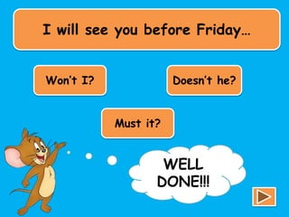 I will see you before Friday…
Won’t I? Doesn’t he?
Must it?
TRY
AGAIN!!!
WELL
DONE!!!
 